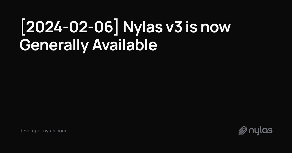 [2024-02-06] Nylas v3 is now Generally Available | Docs