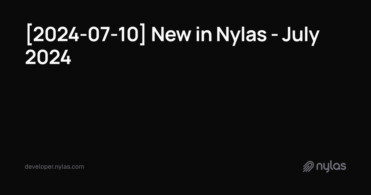 [2024-07-10] New in Nylas - July 2024 | Docs