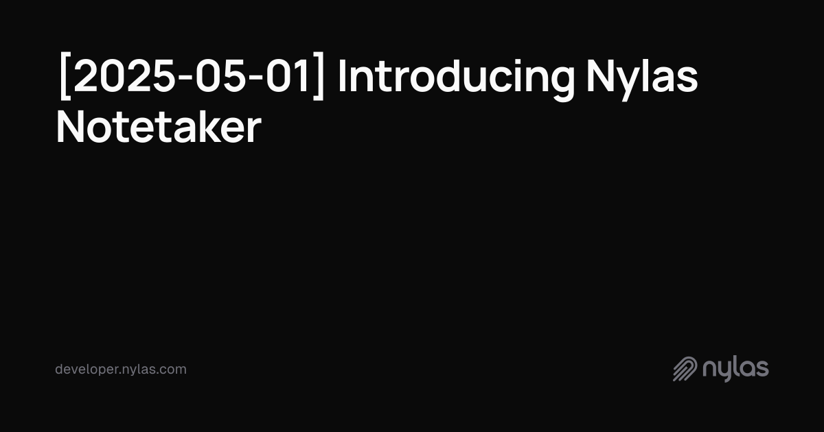 [2025-05-01] Introducing Nylas Notetaker | Docs