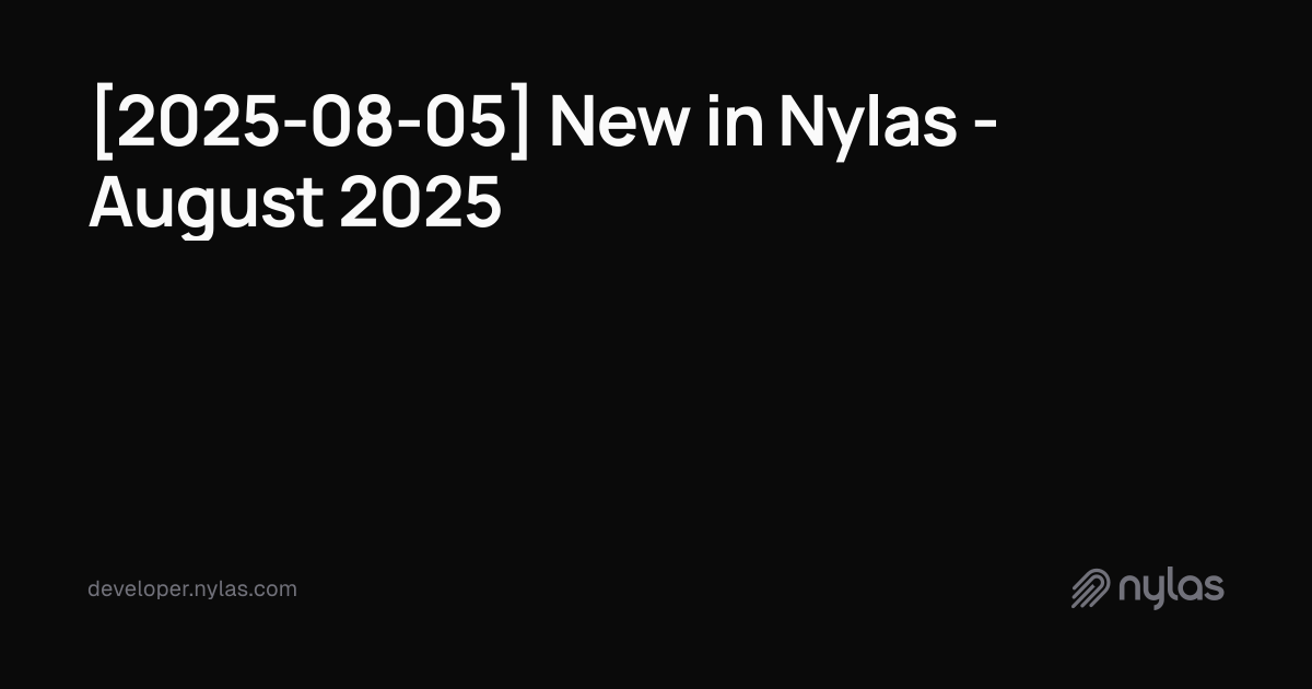 [2025-08-05] New in Nylas - August 2025 | Docs