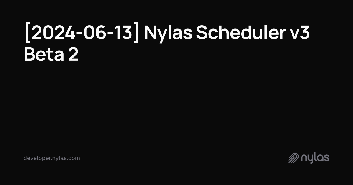 [2024-06-13] Nylas Scheduler v3 Beta 2 | Docs