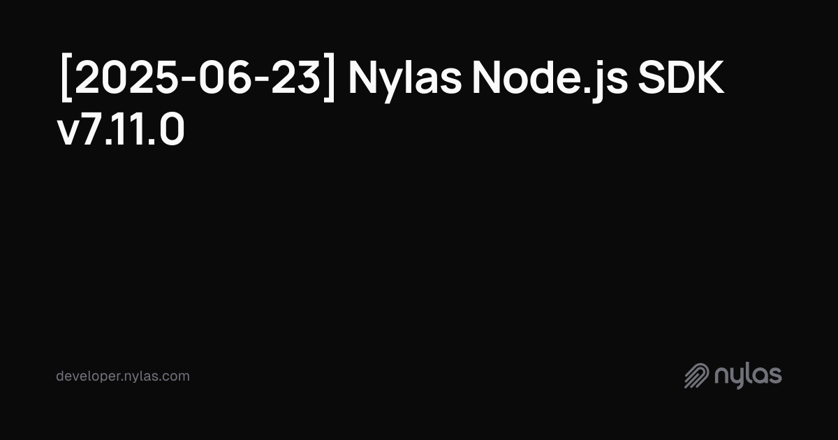 [2025-06-23] Nylas Node.js SDK v7.11.0 | Docs