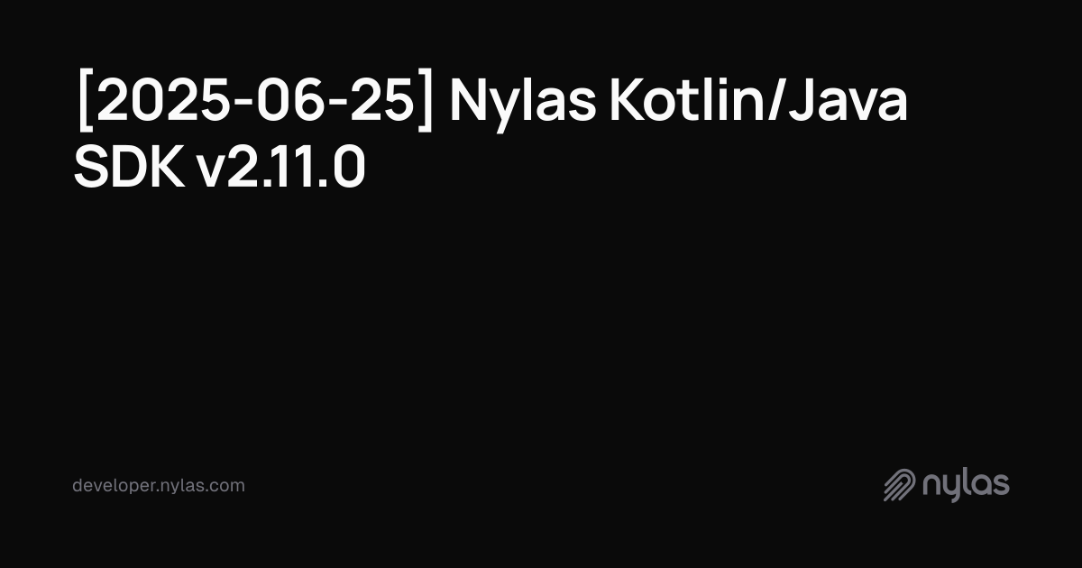 [2025-06-25] Nylas Kotlin/Java SDK v2.11.0 | Docs