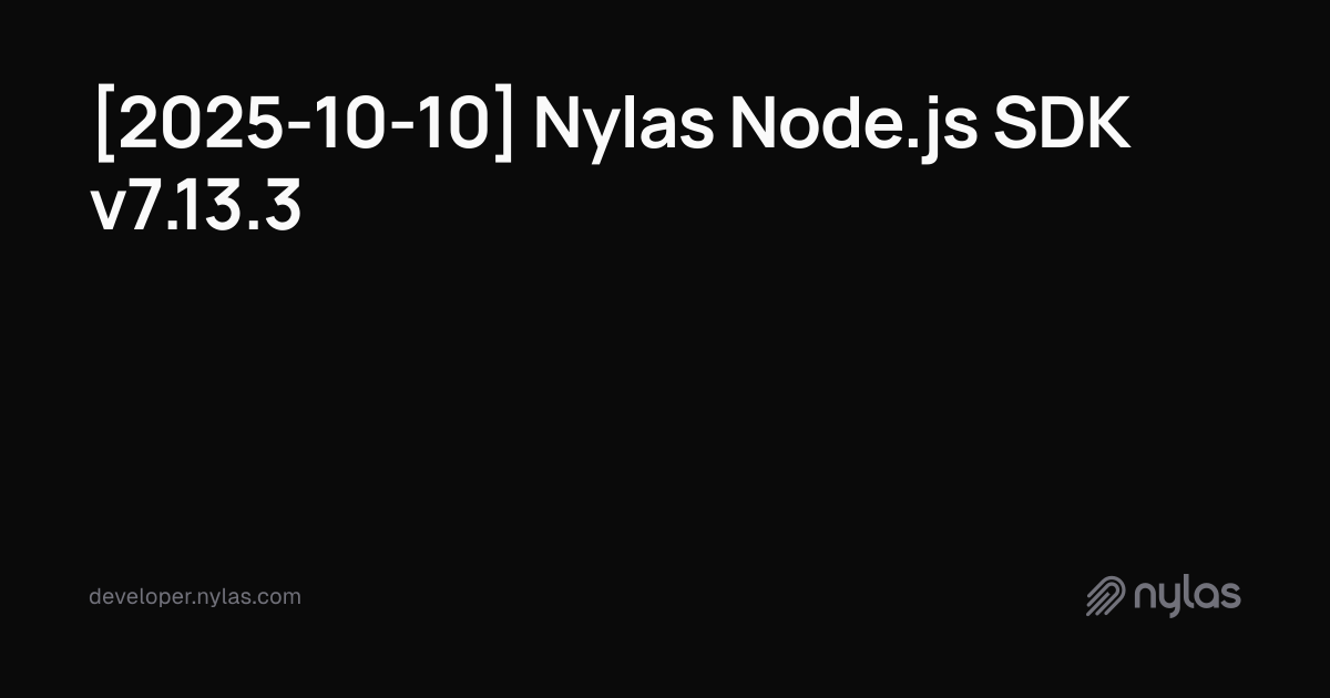 [2025-10-10] Nylas Node.js SDK v7.13.3 | Docs